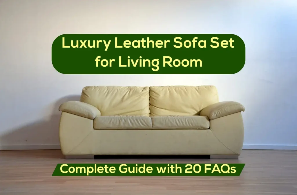 Luxury Leather Sofa Set for Living Room - Complete Guide | 20 FAQs